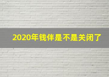 2020年钱伴是不是关闭了