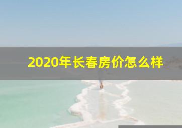 2020年长春房价怎么样