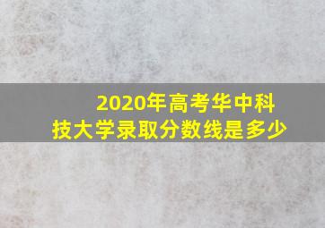 2020年高考华中科技大学录取分数线是多少