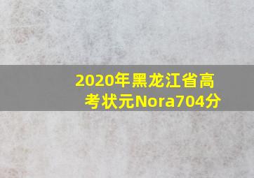 2020年黑龙江省高考状元Nora704分