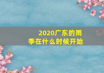 2020广东的雨季在什么时候开始