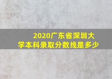 2020广东省深圳大学本科录取分数线是多少