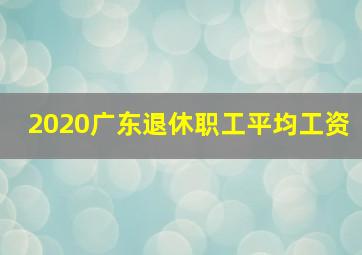 2020广东退休职工平均工资