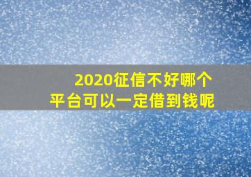 2020征信不好哪个平台可以一定借到钱呢