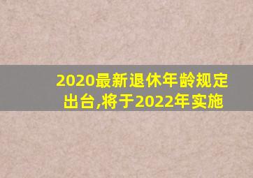 2020最新退休年龄规定出台,将于2022年实施