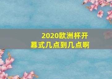 2020欧洲杯开幕式几点到几点啊