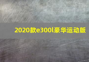 2020款e300l豪华运动版