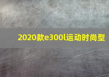 2020款e300l运动时尚型