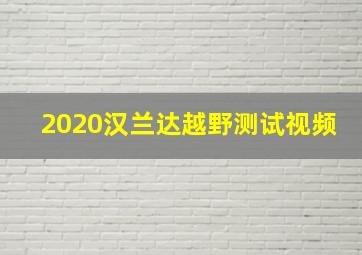 2020汉兰达越野测试视频