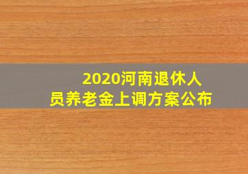 2020河南退休人员养老金上调方案公布