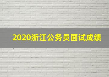 2020浙江公务员面试成绩