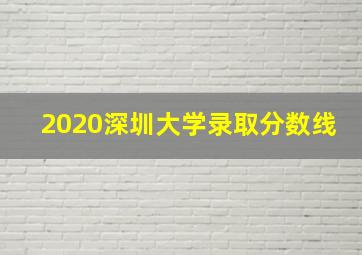 2020深圳大学录取分数线