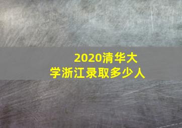 2020清华大学浙江录取多少人