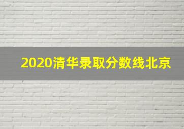 2020清华录取分数线北京