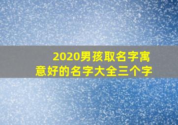 2020男孩取名字寓意好的名字大全三个字