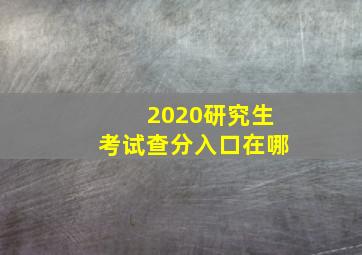 2020研究生考试查分入口在哪