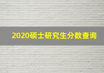 2020硕士研究生分数查询