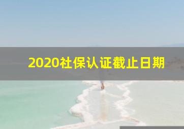 2020社保认证截止日期