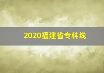 2020福建省专科线