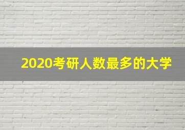 2020考研人数最多的大学