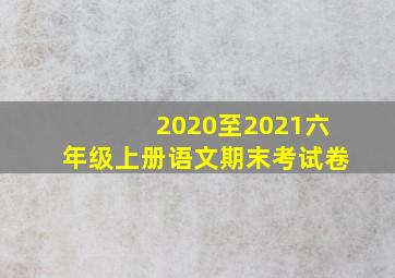 2020至2021六年级上册语文期末考试卷