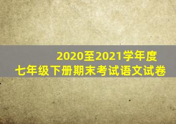 2020至2021学年度七年级下册期末考试语文试卷