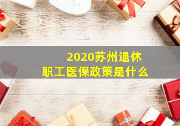 2020苏州退休职工医保政策是什么