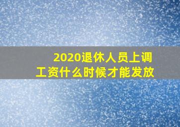 2020退休人员上调工资什么时候才能发放