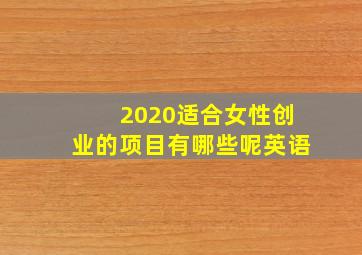 2020适合女性创业的项目有哪些呢英语