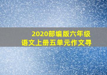 2020部编版六年级语文上册五单元作文寻