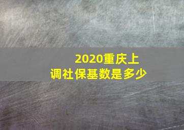 2020重庆上调社保基数是多少