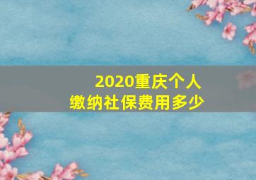 2020重庆个人缴纳社保费用多少