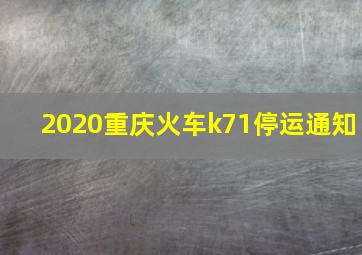 2020重庆火车k71停运通知