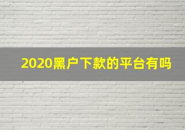 2020黑户下款的平台有吗