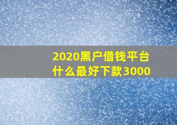 2020黑户借钱平台什么最好下款3000