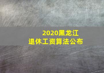 2020黑龙江退休工资算法公布