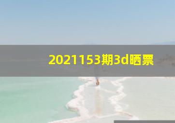 2021153期3d晒票