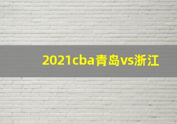 2021cba青岛vs浙江