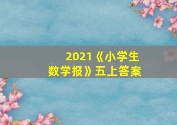 2021《小学生数学报》五上答案