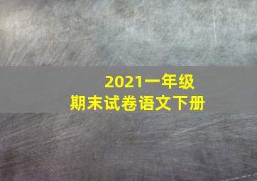 2021一年级期末试卷语文下册