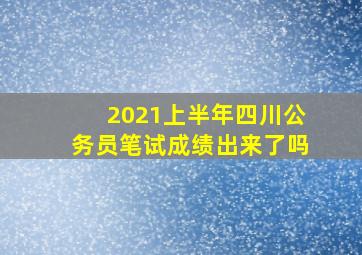 2021上半年四川公务员笔试成绩出来了吗