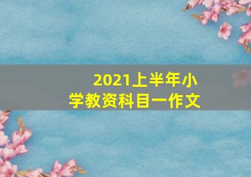 2021上半年小学教资科目一作文