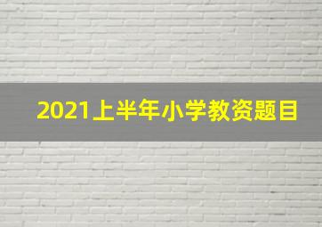 2021上半年小学教资题目