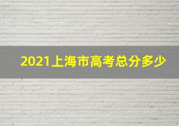 2021上海市高考总分多少