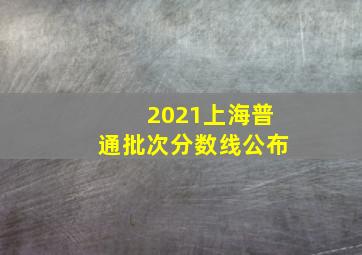 2021上海普通批次分数线公布