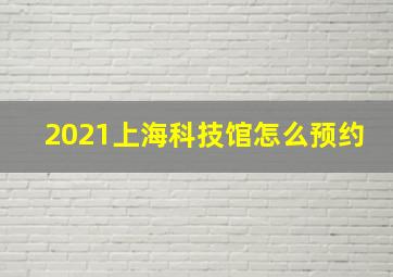 2021上海科技馆怎么预约