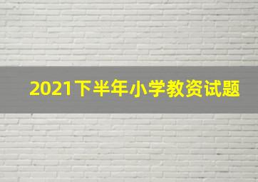 2021下半年小学教资试题