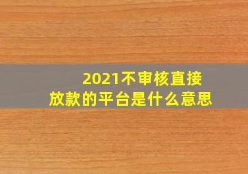 2021不审核直接放款的平台是什么意思