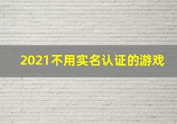 2021不用实名认证的游戏