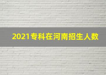 2021专科在河南招生人数